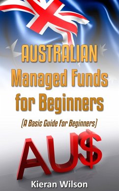Australian Managed Funds for Beginners: A Basic Guide for Beginners (Australia Investing, #3) (eBook, ePUB) - Wilson, Kieran