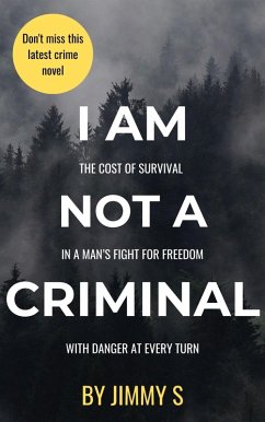I AM NOT A CRIMINAL - THE COST OF SURVIVAL IN A MAN's FIGHT FOR FREEDOM WITH DANGER AT EVERY TURN (eBook, ePUB) - S, Jimmy