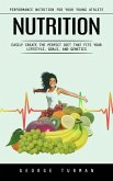 Nutrition: Performance Nutrition for Your Young Athlete (Easily Create the Perfect Diet That Fits Your Lifestyle, Goals, and Genetics) (eBook, ePUB)