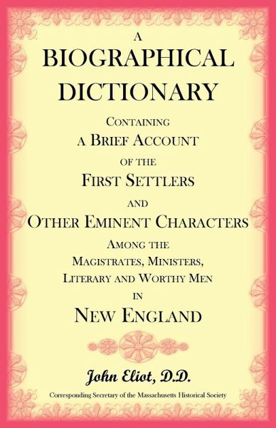 A Biographical Dictionary Containing a Brief Account of the First Settlers and Other Eminent Characters Amoung the Magistrates, Ministers, Literary and Worthy Men in New England A Biographical Dictionary Containing a Brief Account of the First Settlers and Other Eminent Characters Amoung the Magistrates, Ministers, Literary and Worthy Men in New England