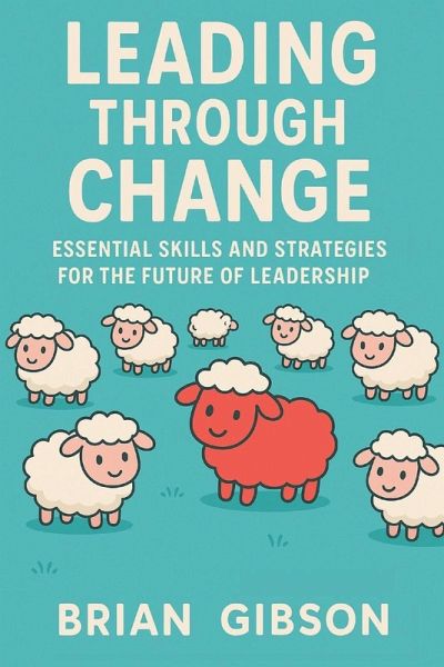 Leading Through Change Essential Skills and Strategies for the Future of Leadership Leading Through Change Essential Skills and Strategies for the Future of Leadership