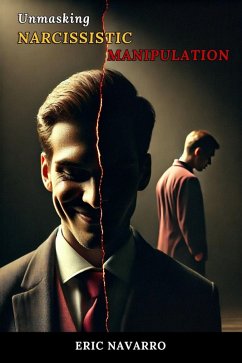 Unmasking Narcissistic Manipulation: How to Recognize and Break the Cycle of Emotional Toxicity and Toxic Relationships (eBook, ePUB) - Navarro, Eric