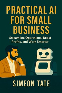 Practical AI for Small Business: Streamline Operations, Boost Profits, and Work Smarter (eBook, ePUB) - Tate, Simeon