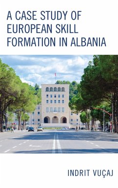 A Case Study of European Skill Formation in Albania (eBook, PDF) - Vuçaj, Indrit A Case Study of European Skill Formation in Albania (eBook, PDF) - Vuçaj, Indrit