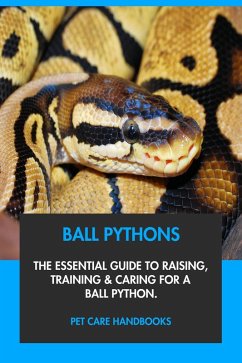 Ball Pythons: The Essential Guide to Raising, Training & Caring for A Ball Python. (eBook, ePUB) - Handbooks, Pet Care