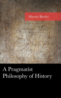 A Pragmatist Philosophy of History (eBook, PDF) - Binder, Marnie A Pragmatist Philosophy of History (eBook, PDF) - Binder, Marnie