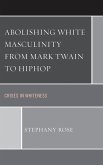 Abolishing White Masculinity from Mark Twain to Hiphop (eBook, PDF)