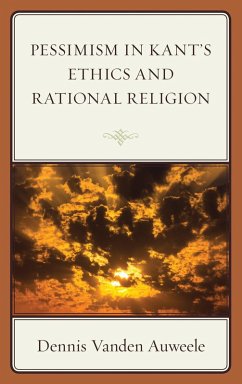 Pessimism in Kant's Ethics and Rational Religion (eBook, PDF) - Auweele, Dennis Vanden Pessimism in Kant's Ethics and Rational Religion (eBook, PDF) - Auweele, Dennis Vanden