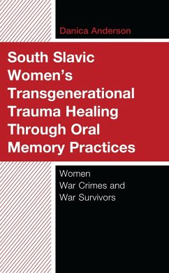 South Slavic Women's Transgenerational Trauma Healing Through Oral Memory Practices (eBook, PDF) - Anderson, Danica South Slavic Women's Transgenerational Trauma Healing Through Oral Memory Practices (eBook, PDF) - Anderson, Danica