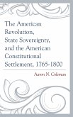 The American Revolution, State Sovereignty, and the American Constitutional Settlement, 1765-1800 (eBook, PDF)