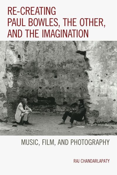 Re-creating Paul Bowles, the Other, and the Imagination (eBook, PDF) Re-creating Paul Bowles, the Other, and the Imagination (eBook, PDF)
