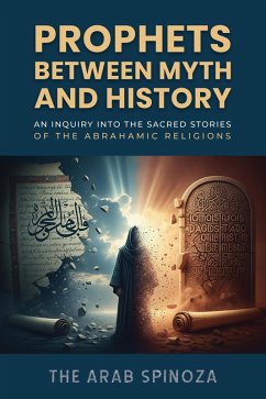 Prophets Between Myth and History:An Inquiry into the Sacred Stories of the Abrahamic Religions (eBook, ePUB) - Spinoza, The Arab