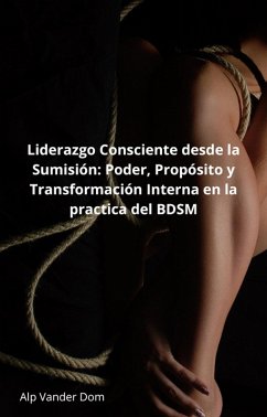 Liderazgo Consciente desde la Sumisión: Poder, Propósito y Transformación Interna en la practica del BDSM (eBook, ePUB) - Dom, Alp Vander