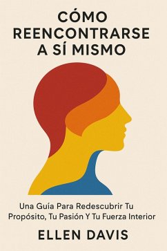 Cover Cómo Reencontrarse A Sí Mismo: Una Guía Para Redescubrir Tu Propósito, Tu Pasión Y Tu Fuerza Interior (eBook, ePUB)
