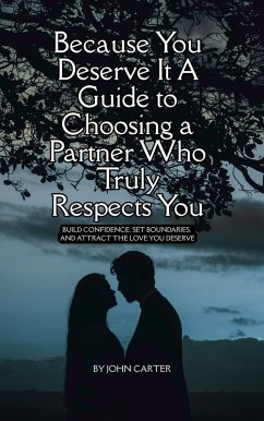 Because You Deserve It A Guide to Choosing at Partner Who Truly Respects You (Your beauty is in your consciousness, #2) (eBook, ePUB) - Carter, John