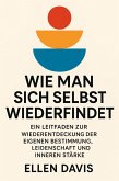 Wie Man Sich Selbst Wiederfindet: Ein Leitfaden zur Wiederentdeckung der eigenen Bestimmung, Leidenschaft und inneren Stärke (eBook, ePUB) Wie Man Sich Selbst Wiederfindet: Ein Leitfaden zur Wiederentdeckung der eigenen Bestimmung, Leidenschaft und inneren Stärke (eBook, ePUB)