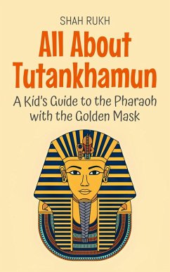 All About Tutankhamun: A Kid's Guide to the Pharaoh with the Golden Mask (Knowledge Books For Kids, #74) (eBook, ePUB) - Rukh, Shah