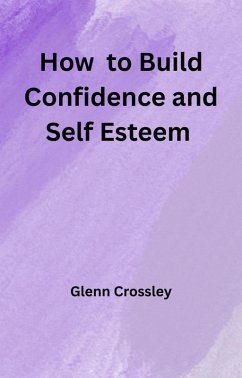 How to Build Confidence and Self Esteem (eBook, ePUB) - Crossley, Glenn