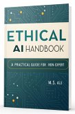 The Ethical AI Handbook: A Practical Guide for the Non-Expert (eBook, ePUB) The Ethical AI Handbook: A Practical Guide for the Non-Expert (eBook, ePUB)