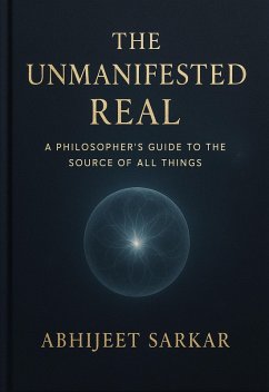 The Unmanifested Real: A Philosopher's Guide to the Source of All Things (eBook, ePUB) - Sarkar, Abhijeet