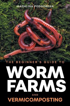The Beginner's Guide to Worm Farms and Vermicomposting - Podgorean, Madalina