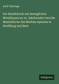 Der Musikdruck mit beweglichen Metalltypen im 16. Jahrhundert und die Musikdrucke des Mathias Apiarius in Straßburg und Bern Der Musikdruck mit beweglichen Metalltypen im 16. Jahrhundert und die Musikdrucke des Mathias Apiarius in Straßburg und Bern