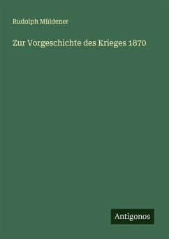 Zur Vorgeschichte des Krieges 1870 - Müldener, Rudolph Zur Vorgeschichte des Krieges 1870 - Müldener, Rudolph