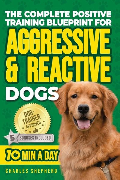 The Complete Positive Training Blueprint For Aggressive & Reactive Dogs The Complete Positive Training Blueprint For Aggressive & Reactive Dogs