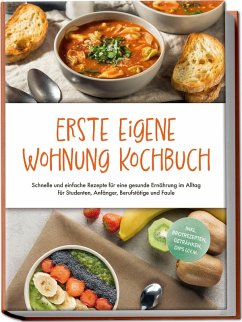 Cover Erste eigene Wohnung Kochbuch: Schnelle und einfache Rezepte für eine gesunde Ernährung im Alltag für Studenten, Anfänger, Berufstätige und Faule - inkl. Brotrezepten, Getränken, Dips u.v.m.