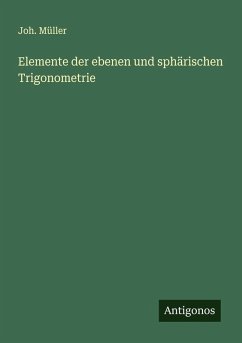 Elemente der ebenen und sphärischen Trigonometrie - Müller, Joh. Elemente der ebenen und sphärischen Trigonometrie - Müller, Joh.