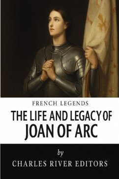 The Life and Legacy of Joan of Arc - Charles River Editors