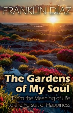 The Gardens of My Soul - From the Meaning of Life to the Pursuit of Happiness - Díaz, Franklin The Gardens of My Soul - From the Meaning of Life to the Pursuit of Happiness - Díaz, Franklin