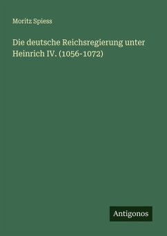 Die deutsche Reichsregierung unter Heinrich IV. (1056-1072) - Spiess, Moritz