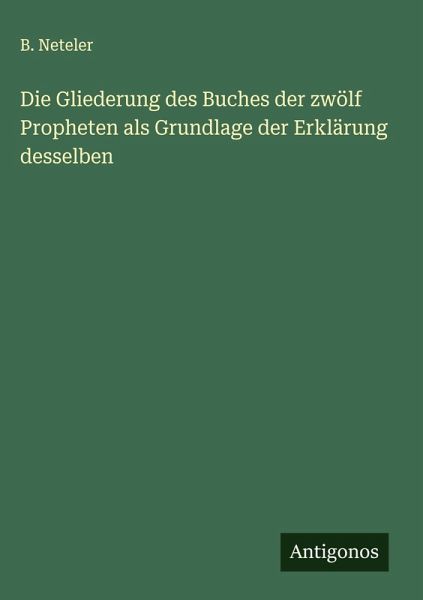 Die Gliederung des Buches der zwölf Propheten als Grundlage der Erklärung desselben Die Gliederung des Buches der zwölf Propheten als Grundlage der Erklärung desselben