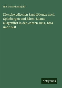 Cover Die schwedischen Expeditionen nach Spitzbergen und Bären-Eiland, ausgeführt in den Jahren 1861, 1864 und 1868