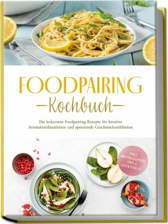 Cover Foodpairing Kochbuch: Die leckersten Foodpairing Rezepte für kreative Aromakombinationen und spannende Geschmackserlebnisse - inkl. Brotrezepten, Dips & Getränken