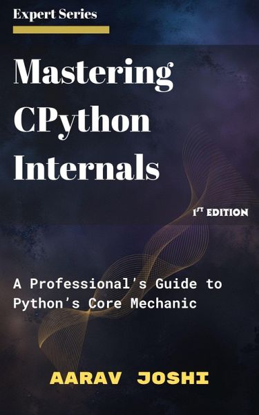 Mastering CPython Internals: A Professional's Guide to Python's Core Mechanic (eBook, ePUB) Mastering CPython Internals: A Professional's Guide to Python's Core Mechanic (eBook, ePUB)