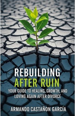 Rebuilding After Ruin: Your Guide to Healing, Growth, and Loving Again After Divorce (eBook, ePUB) - Garcia, Armando Castañon