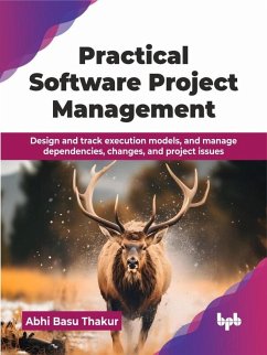 Cover Practical Software Project Management: Design and track execution models, and manage dependencies, changes, and project issues (eBook, ePUB)