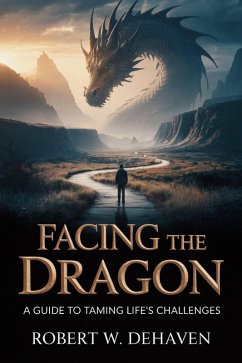 Facing The Dragon: A Guide To Taming Life's Challenges (eBook, ePUB) - DeHaven, Robert W.