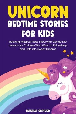 Unicorn Bedtime Stories for Kids: Relaxing Magical Tales Filled with Gentle Life Lessons for Children Who Want to Fall Asleep and Drift into Sweet Dreams (eBook, ePUB) - Shriver, Natalia