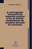 A Prorrogação Sucessiva Do Inquérito Policial À Luz Do Dire A Prorrogação Sucessiva Do Inquérito Policial À Luz Do Dire
