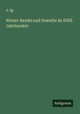 Wiener Handel und Gewerbe im XVIII. Jahrhundert
