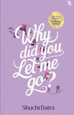 Why did you let me go? Heartfelt saga of love, loss, and longing   From the bestselling author of You Belong With Me - Batra, Shuchi