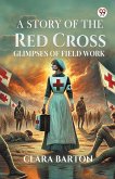 A Story Of The Red Cross Glimpses Of Field Work A Story Of The Red Cross Glimpses Of Field Work