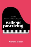 How to Become a Great Musician Without Practicing How to Become a Great Musician Without Practicing