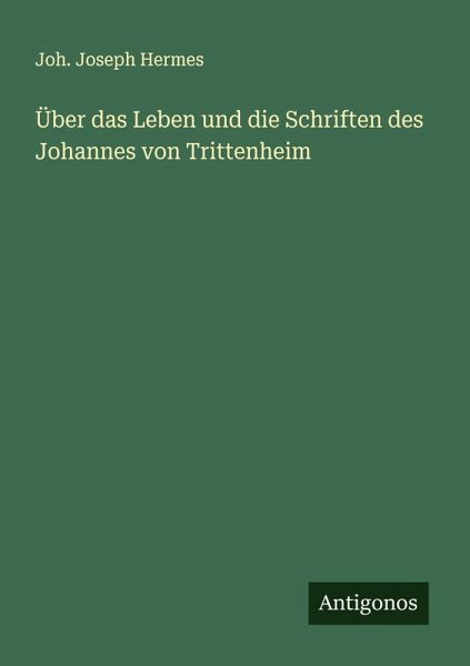 Über das Leben und die Schriften des Johannes von Trittenheim Über das Leben und die Schriften des Johannes von Trittenheim