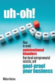 uh-oh! How to avoid unintentional blunders that derail entrepreneurial success, and goof-proof your business uh-oh! How to avoid unintentional blunders that derail entrepreneurial success, and goof-proof your business