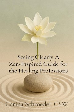 Seeing Clearly A Zen-Inspired Guide for the Healing Professions - Schroedel, Carina