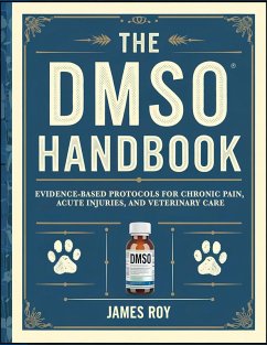 The DMSO Handbook: Evidence-Based Protocols for Chronic Pain, Acute Injuries, and Veterinary Care (eBook, ePUB) - Roy, James